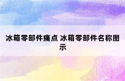 冰箱零部件痛点 冰箱零部件名称图示